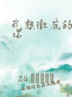 我想彻底的进入你