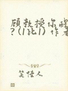 顾教授你醒了吗? (1比1) 作者:凡尘的月亮全文免费阅读