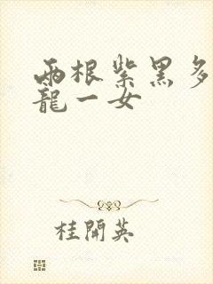 两根紫黑多男双龙一女