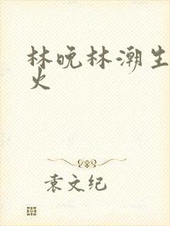 林晚林潮生 野火