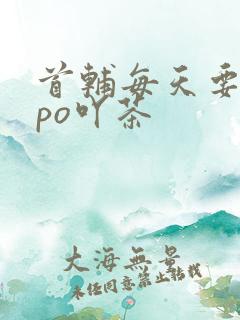 首辅每天要不够po吖茶