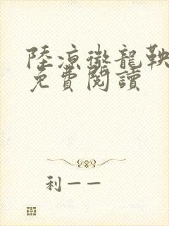 陆凉微龙鞅全文免费阅读