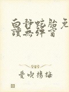 白静蛇胎免费阅读无弹窗