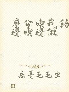 么公吃我的奶水边吃边做