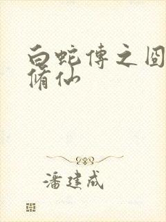 白蛇传之囧蛇要修仙