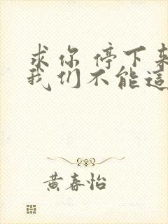 求你 停下来 我们不能这样