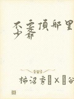 不要顶哪里好涨少爷