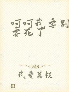 呵呵我要别停我要死了