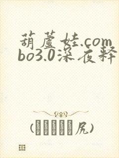 葫芦娃.combo3.0深夜释放自己