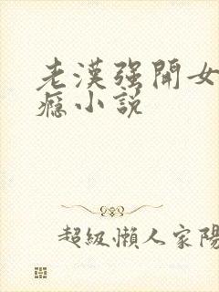 老汉强开女娃过瘾小说