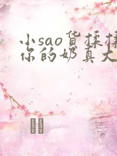 小sao货揉揉你的奶真大电影