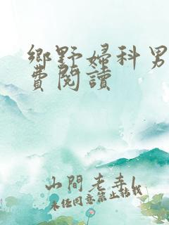 乡野妇科男医免费阅读