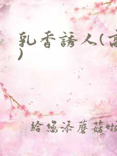乳香诱人(高h)