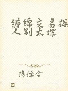 缠绵交易总裁大人别太坏