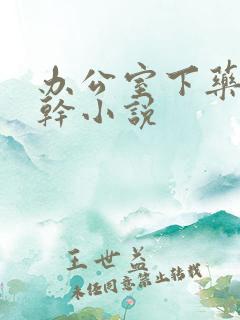 办公室下药被强干小说