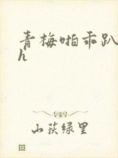 青梅啪乖趴好嗯h