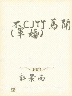 不CJ竹马关系(军婚)