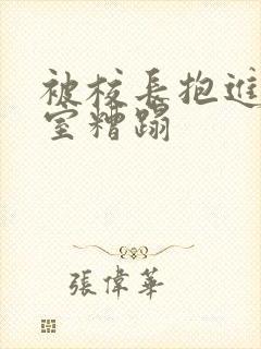 被校长抱进办公室糟蹋