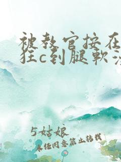 被教官按在寝室狂c到腿软漫画