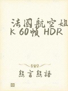 法国航空姐 4k 60帧 HDR