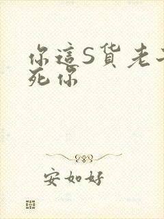 你这S货老子C死你