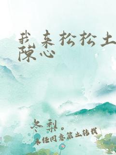 我来松松土全文陈心