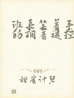 班长笑着手灵活的调着遥控器作文