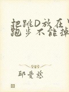 把跳D放在里面跑步不能掉