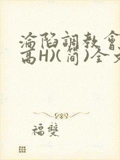 沦陷调教会所(高H)(简)全文