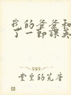 我的爸爸和我C了一节课英语