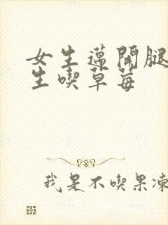 女生迈开腿让男生吃草莓