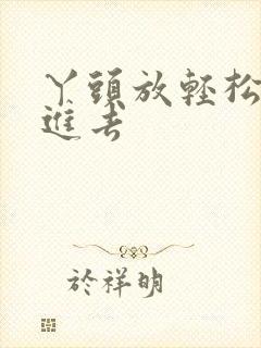 丫头放轻松让我进去