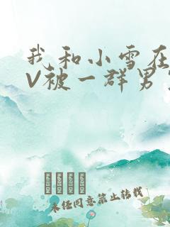 我和小雪在KTV被一群男生小说