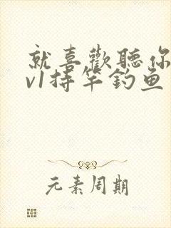 就喜欢听你叫1v1持竿钓鱼