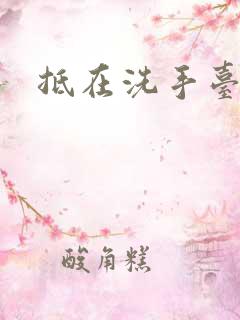 抵在洗手台顶弄