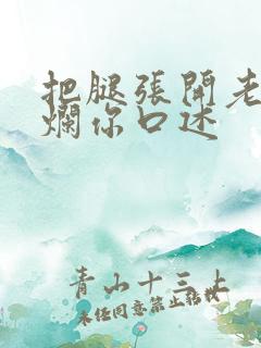 把腿张开老子臊烂你口述