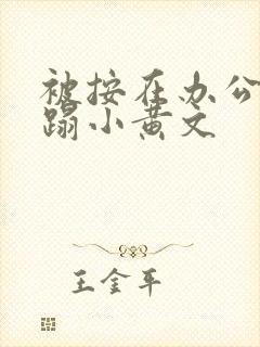 被按在办公室糟蹋小黄文