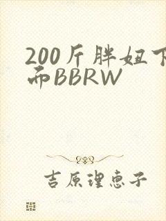 200斤胖妞下面BBRW