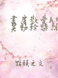 书房欢爱h双乳晃动干柴烈火小说