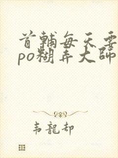 首辅每天要不够po糊弄大师