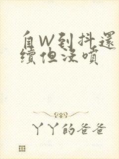 自W到抖还要继续但没喷