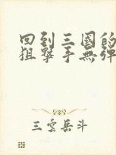 回到三国的特种狙击手无弹窗