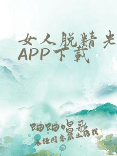 女人脱精光直播APP下载