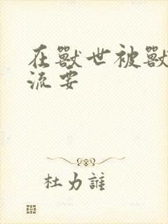 在兽世被兽夫轮流要