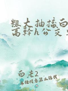 粗大抽搐白浊h高干h公交车