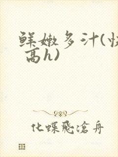 鲜嫩多汁(快穿 高h)