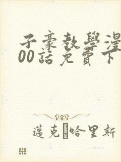 子豪教学漫画200话免费下拉