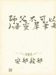 师父不可以(限)洛灵犀笔趣阁