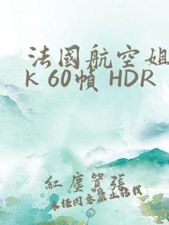 法国航空姐 4k 60帧 HDR