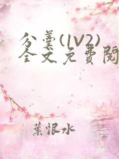 分羹(1V2)全文免费阅读